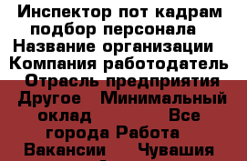 Инспектор пот кадрам подбор персонала › Название организации ­ Компания-работодатель › Отрасль предприятия ­ Другое › Минимальный оклад ­ 21 000 - Все города Работа » Вакансии   . Чувашия респ.,Алатырь г.